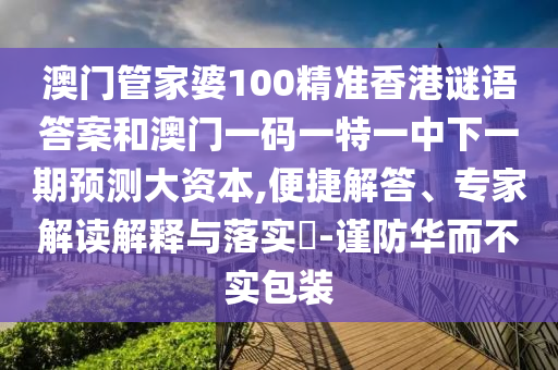 澳門管家婆100精準香港謎語答案和澳門一碼一特一中下一期預測大資本,便捷解答、專家解讀解釋與落實?-謹防華而不實包裝