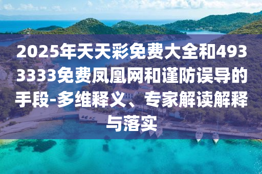 2025年天天彩免費大全和4933333免費鳳凰網和謹防誤導的手段-多維釋義、專家解讀解釋與落實