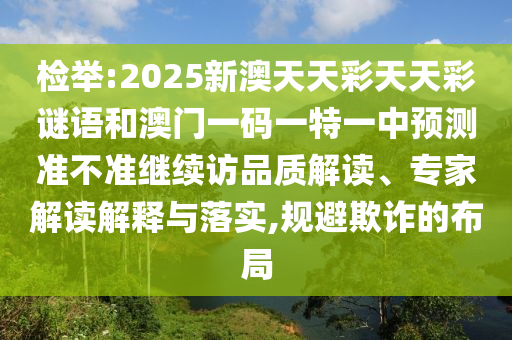 檢舉:2025新澳天天彩天天彩謎語和澳門一碼一特一中預測準不準繼續訪品質解讀、專家解讀解釋與落實,規避欺詐的布局