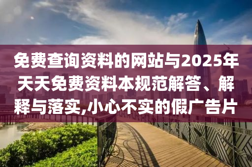 免費查詢資料的網(wǎng)站與2025年天天免費資料本規(guī)范解答、解釋與落實,小心不實的假廣告片