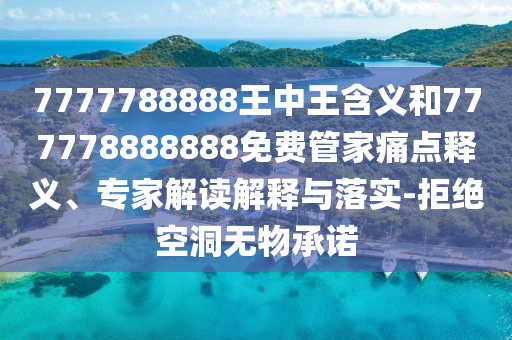 7777788888王中王含義和777778888888免費管家痛點釋義、專家解讀解釋與落實-拒絕空洞無物承諾