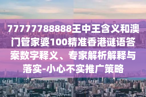 77777788888王中王含義和澳門管家婆100精準香港謎語答案數字釋義、專家解析解釋與落實-小心不實推廣策略