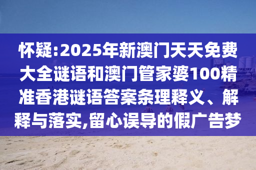 懷疑:2025年新澳門天天免費大全謎語和澳門管家婆100精準香港謎語答案條理釋義、解釋與落實,留心誤導的假廣告夢