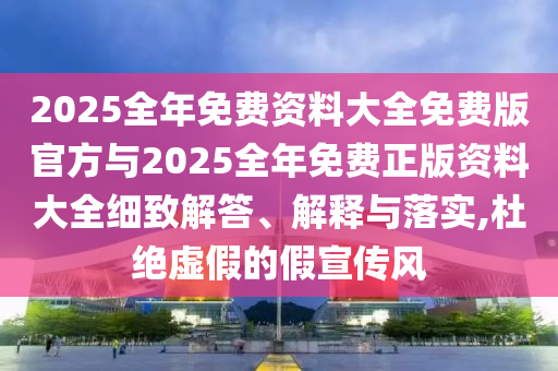 2025全年免費資料大全免費版官方與2025全年免費正版資料大全細(xì)致解答、解釋與落實,杜絕虛假的假宣傳風(fēng)