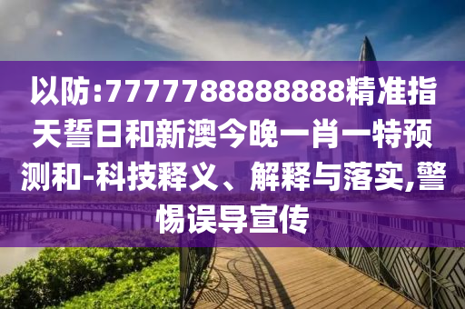 以防:7777788888888精準(zhǔn)指天誓日和新澳今晚一肖一特預(yù)測(cè)和-科技釋義、解釋與落實(shí),警惕誤導(dǎo)宣傳