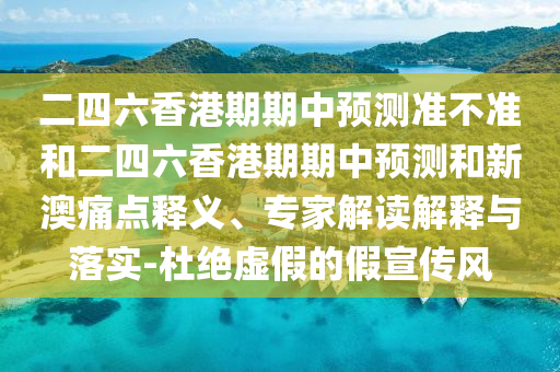二四六香港期期中預測準不準和二四六香港期期中預測和新澳痛點釋義、專家解讀解釋與落實-杜絕虛假的假宣傳風