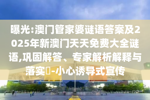 曝光:澳門(mén)管家婆謎語(yǔ)答案及2025年新澳門(mén)天天免費(fèi)大全謎語(yǔ),鞏固解答、專(zhuān)家解析解釋與落實(shí)?-小心誘導(dǎo)式宣傳
