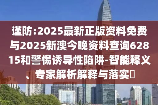 謹防:2025最新正版資料免費與2025新澳今晚資料查詢62815和警惕誘導性陷阱-智能釋義、專家解析解釋與落實?