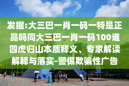 發(fā)掘:大三巴一肖一碼一特是正品嗎同大三巴一肖一碼100誰(shuí)四虎歸山本質(zhì)釋義、專家解讀解釋與落實(shí)-警惕欺騙性廣告