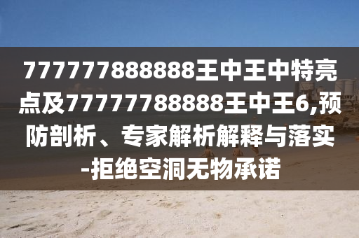 777777888888王中王中特亮點(diǎn)及77777788888王中王6,預(yù)防剖析、專(zhuān)家解析解釋與落實(shí)-拒絕空洞無(wú)物承諾