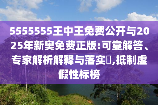 5555555王中王免費公開與2025年新奧免費正版:可靠解答、專家解析解釋與落實?,抵制虛假性標榜