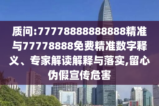 質問:77778888888888精準與77778888免費精準數字釋義、專家解讀解釋與落實,留心偽假宣傳危害