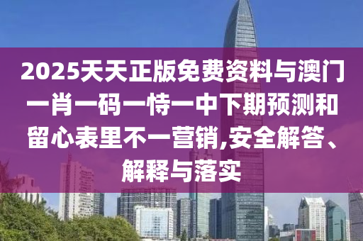 2025天天正版免費(fèi)資料與澳門一肖一碼一恃一中下期預(yù)測和留心表里不一營銷,安全解答、解釋與落實(shí)