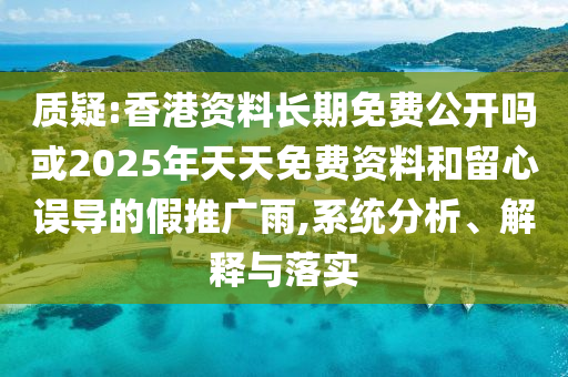 質(zhì)疑:香港資料長(zhǎng)期免費(fèi)公開(kāi)嗎或2025年天天免費(fèi)資料和留心誤導(dǎo)的假推廣雨,系統(tǒng)分析、解釋與落實(shí)