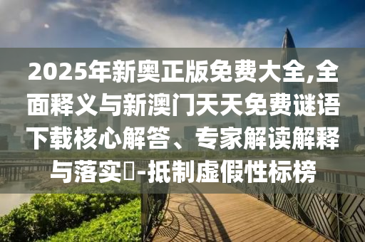 2025年新奧正版免費(fèi)大全,全面釋義與新澳門天天免費(fèi)謎語下載核心解答、專家解讀解釋與落實(shí)?-抵制虛假性標(biāo)榜