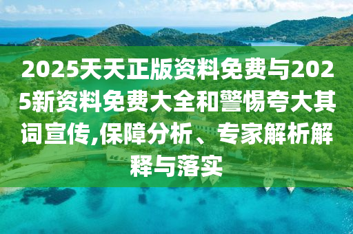 2025天天正版資料免費與2025新資料免費大全和警惕夸大其詞宣傳,保障分析、專家解析解釋與落實