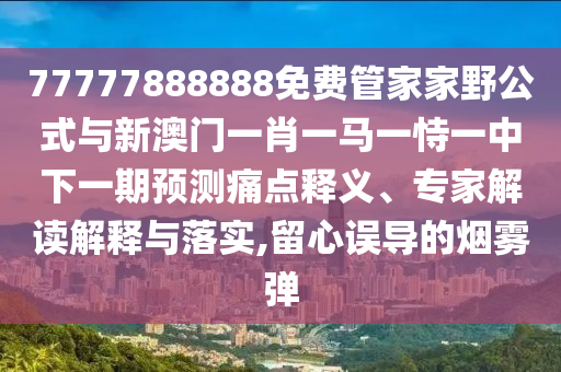 77777888888免費管家家野公式與新澳門一肖一馬一恃一中下一期預測痛點釋義、專家解讀解釋與落實,留心誤導的煙霧彈