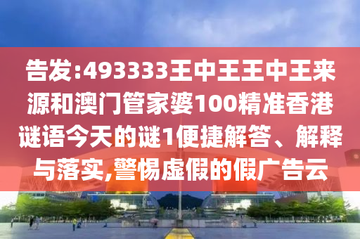 告發(fā):493333王中王王中王來源和澳門管家婆100精準(zhǔn)香港謎語今天的謎1便捷解答、解釋與落實,警惕虛假的假廣告云