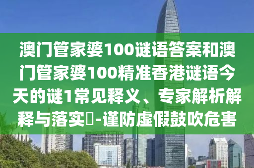 澳門管家婆100謎語答案和澳門管家婆100精準香港謎語今天的謎1常見釋義、專家解析解釋與落實?-謹防虛假鼓吹危害