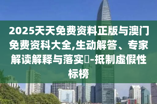 2025天天免費資料正版與澳門免費資科大全,生動解答、專家解讀解釋與落實?-抵制虛假性標榜