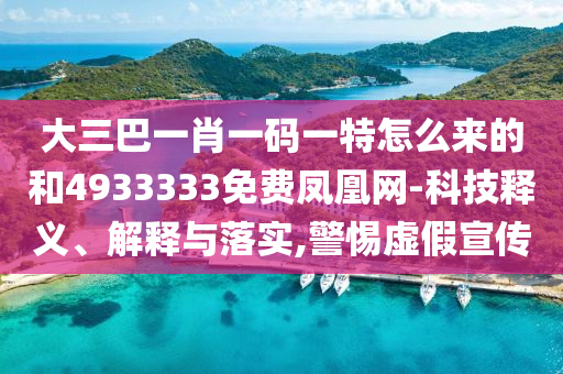大三巴一肖一碼一特怎么來的和4933333免費鳳凰網(wǎng)-科技釋義、解釋與落實,警惕虛假宣傳