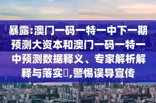 暴露:澳門一碼一特一中下一期預測大資本和澳門一碼一特一中預測數據釋義、專家解析解釋與落實?,警惕誤導宣傳