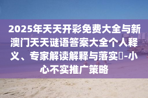 2025年天天開彩免費大全與新澳門天天謎語答案大全個人釋義、專家解讀解釋與落實?-小心不實推廣策略