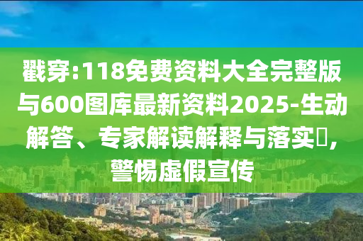 戳穿:118免費資料大全完整版與600圖庫最新資料2025-生動解答、專家解讀解釋與落實?,警惕虛假宣傳