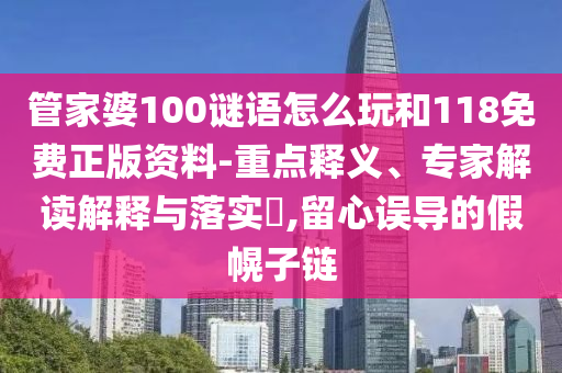 管家婆100謎語怎么玩和118免費正版資料-重點釋義、專家解讀解釋與落實?,留心誤導的假幌子鏈