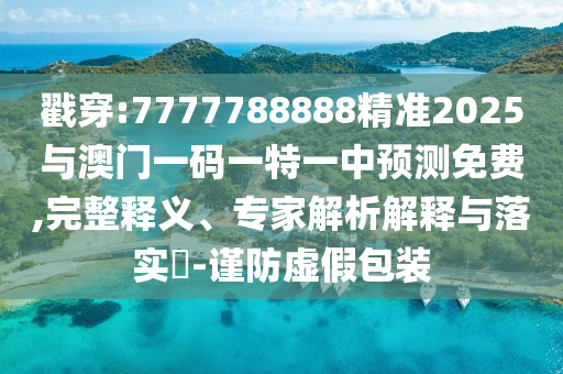 戳穿:7777788888精準(zhǔn)2025與澳門(mén)一碼一特一中預(yù)測(cè)免費(fèi),完整釋義、專家解析解釋與落實(shí)?-謹(jǐn)防虛假包裝
