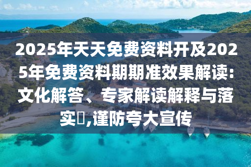 2025年天天免費資料開及2025年免費資料期期準效果解讀:文化解答、專家解讀解釋與落實?,謹防夸大宣傳