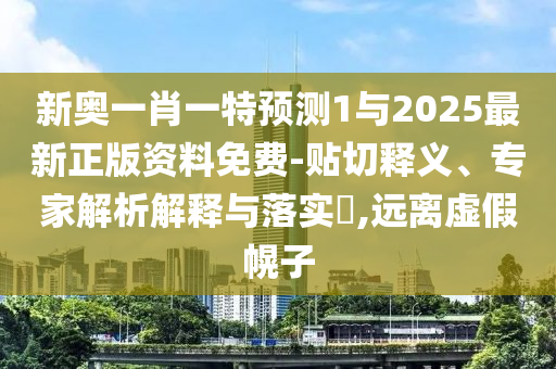 新奧一肖一特預測1與2025最新正版資料免費-貼切釋義、專家解析解釋與落實?,遠離虛假幌子