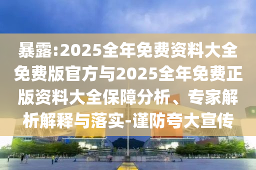 暴露:2025全年免費資料大全免費版官方與2025全年免費正版資料大全保障分析、專家解析解釋與落實-謹(jǐn)防夸大宣傳