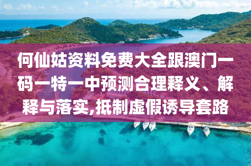 何仙姑資料免費大全跟澳門一碼一特一中預測合理釋義、解釋與落實,抵制虛假誘導套路