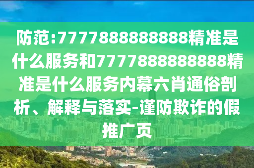 防范:7777888888888精準是什么服務和7777888888888精準是什么服務內幕六肖通俗剖析、解釋與落實-謹防欺詐的假推廣頁