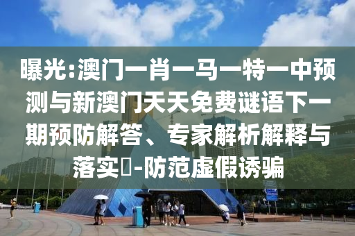 曝光:澳門一肖一馬一特一中預測與新澳門天天免費謎語下一期預防解答、專家解析解釋與落實?-防范虛假誘騙