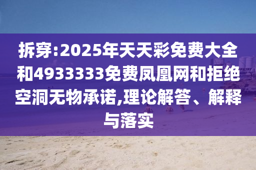 拆穿:2025年天天彩免費大全和4933333免費鳳凰網和拒絕空洞無物承諾,理論解答、解釋與落實