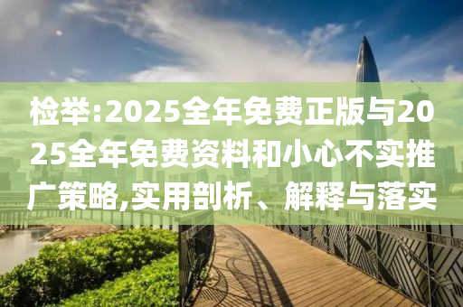 檢舉:2025全年免費(fèi)正版與2025全年免費(fèi)資料和小心不實(shí)推廣策略,實(shí)用剖析、解釋與落實(shí)