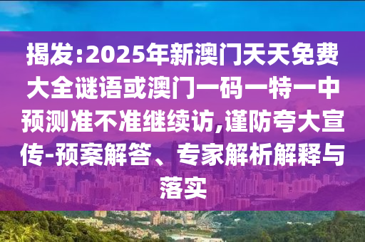 揭發:2025年新澳門天天免費大全謎語或澳門一碼一特一中預測準不準繼續訪,謹防夸大宣傳-預案解答、專家解析解釋與落實