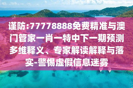 謹(jǐn)防:77778888免費(fèi)精準(zhǔn)與澳門管家一肖一特中下一期預(yù)測多維釋義、專家解讀解釋與落實(shí)-警惕虛假信息迷霧