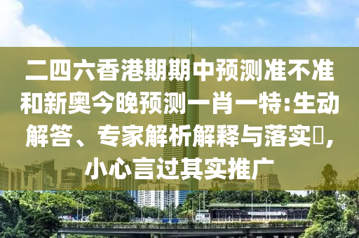 二四六香港期期中預(yù)測(cè)準(zhǔn)不準(zhǔn)和新奧今晚預(yù)測(cè)一肖一特:生動(dòng)解答、專家解析解釋與落實(shí)?,小心言過其實(shí)推廣
