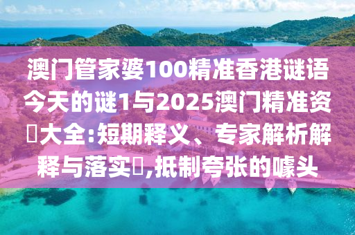 澳門管家婆100精準香港謎語今天的謎1與2025澳門精準資枓大全:短期釋義、專家解析解釋與落實?,抵制夸張的噱頭
