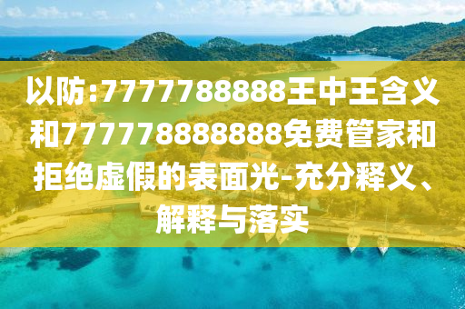 以防:7777788888王中王含義和777778888888免費管家和拒絕虛假的表面光-充分釋義、解釋與落實