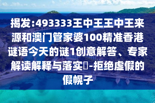 揭發(fā):493333王中王王中王來源和澳門管家婆100精準(zhǔn)香港謎語今天的謎1創(chuàng)意解答、專家解讀解釋與落實?-拒絕虛假的假幌子