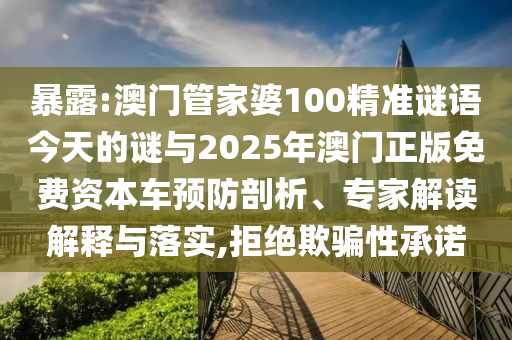 暴露:澳門管家婆100精準謎語今天的謎與2025年澳門正版免費資本車預防剖析、專家解讀解釋與落實,拒絕欺騙性承諾