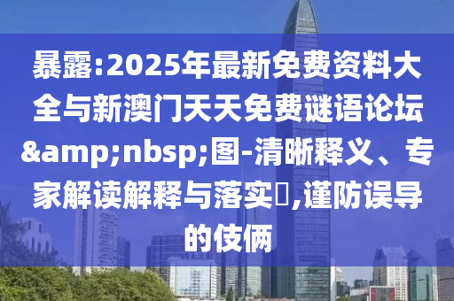 暴露:2025年最新免費(fèi)資料大全與新澳門天天免費(fèi)謎語論壇 圖-清晰釋義、專家解讀解釋與落實?,謹(jǐn)防誤導(dǎo)的伎倆