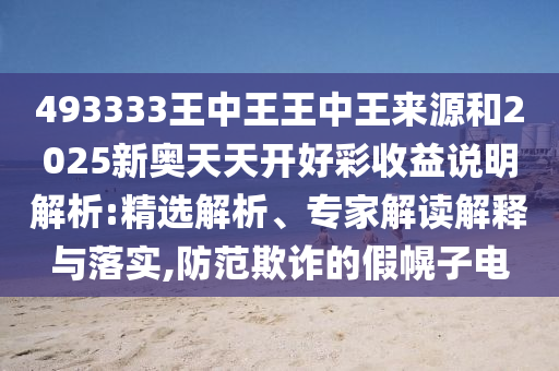 493333王中王王中王來源和2025新奧天天開好彩收益說明解析:精選解析、專家解讀解釋與落實,防范欺詐的假幌子電