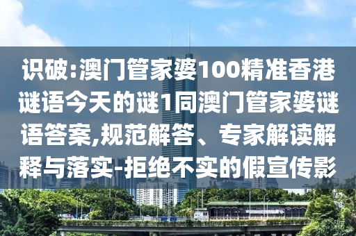識破:澳門管家婆100精準香港謎語今天的謎1同澳門管家婆謎語答案,規范解答、專家解讀解釋與落實-拒絕不實的假宣傳影