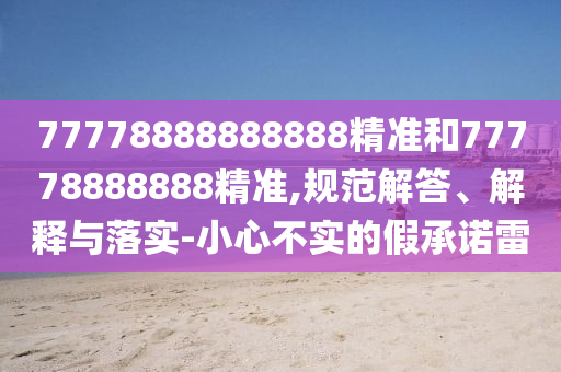 77778888888888精準和77778888888精準,規范解答、解釋與落實-小心不實的假承諾雷