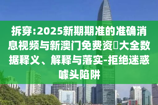 拆穿:2025新期期準的準確消息視頻與新澳門免費資枓大全數據釋義、解釋與落實-拒絕迷惑噱頭陷阱